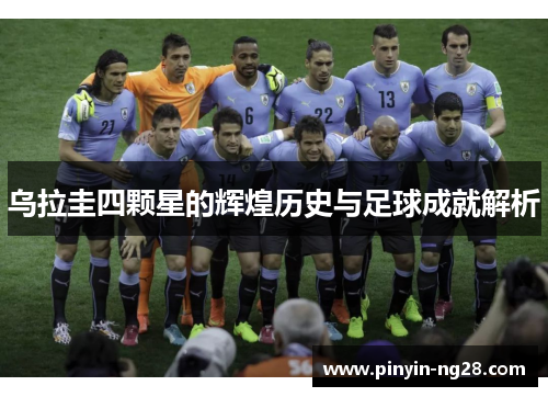 乌拉圭四颗星的辉煌历史与足球成就解析 乌拉圭四颗星的辉煌历史与足球成就解析