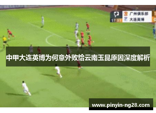 中甲大连英博为何意外败给云南玉昆原因深度解析 中甲大连英博为何意外败给云南玉昆原因深度解析
