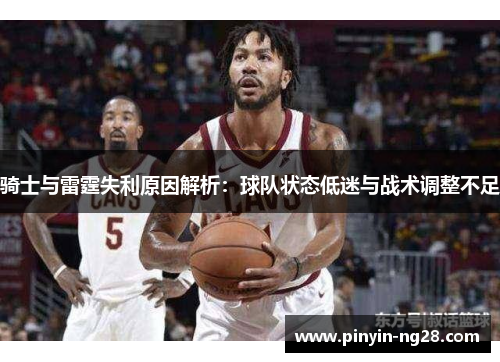 骑士与雷霆失利原因解析:球队状态低迷与战术调整不足 骑士与雷霆失利原因解析:球队状态低迷与战术调整不足