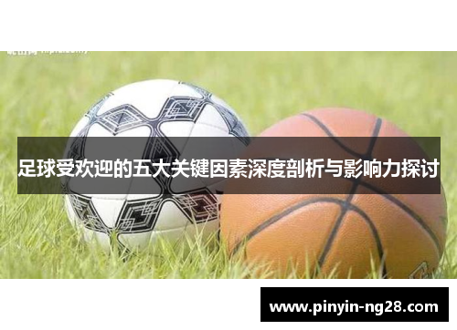 足球受欢迎的五大关键因素深度剖析与影响力探讨 足球受欢迎的五大关键因素深度剖析与影响力探讨