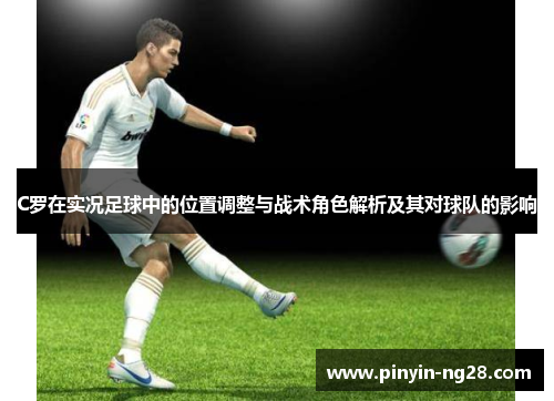 C罗在实况足球中的位置调整与战术角色解析及其对球队的影响