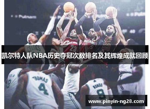 凯尔特人队NBA历史夺冠次数排名及其辉煌成就回顾 凯尔特人队NBA历史夺冠次数排名及其辉煌成就回顾