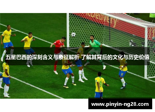 五星巴西的深刻含义与象征解析 了解其背后的文化与历史价值