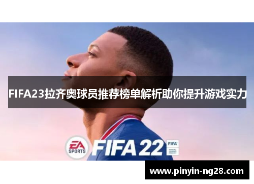 FIFA23拉齐奥球员推荐榜单解析助你提升游戏实力 FIFA23拉齐奥球员推荐榜单解析助你提升游戏实力