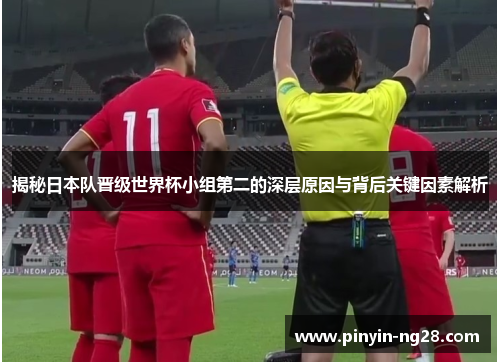 揭秘日本队晋级世界杯小组第二的深层原因与背后关键因素解析