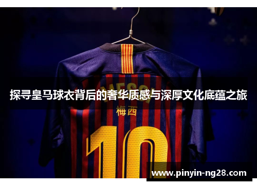 探寻皇马球衣背后的奢华质感与深厚文化底蕴之旅 探寻皇马球衣背后的奢华质感与深厚文化底蕴之旅