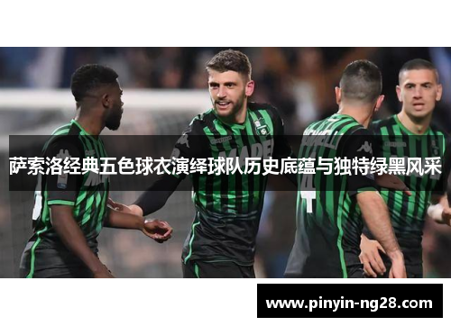 萨索洛经典五色球衣演绎球队历史底蕴与独特绿黑风采