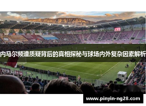 内马尔频遭质疑背后的真相探秘与球场内外复杂因素解析