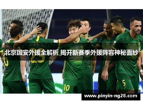 北京国安外援全解析 揭开新赛季外援阵容神秘面纱 北京国安外援全解析 揭开新赛季外援阵容神秘面纱