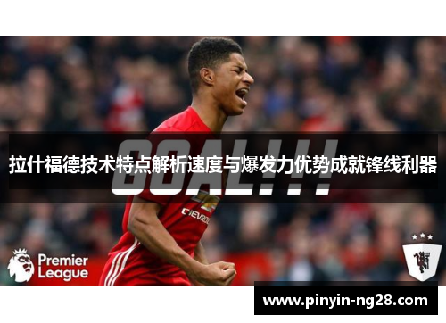 拉什福德技术特点解析速度与爆发力优势成就锋线利器