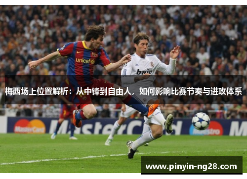 梅西场上位置解析：从中锋到自由人，如何影响比赛节奏与进攻体系