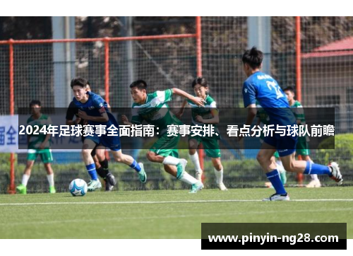 2024年足球赛事全面指南：赛事安排、看点分析与球队前瞻