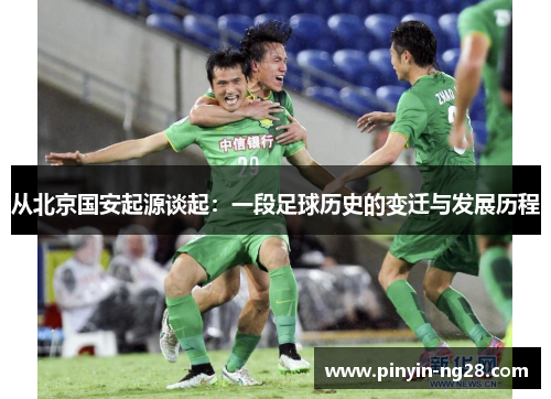 从北京国安起源谈起:一段足球历史的变迁与发展历程 从北京国安起源谈起:一段足球历史的变迁与发展历程