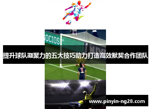 提升球队凝聚力的五大技巧助力打造高效默契合作团队
