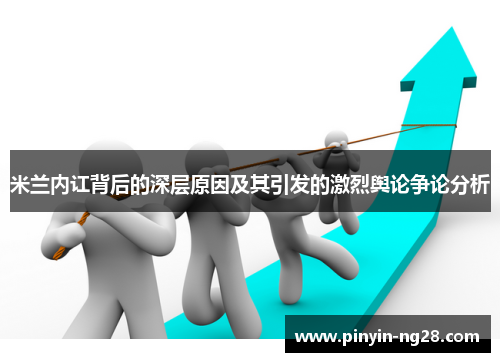 米兰内讧背后的深层原因及其引发的激烈舆论争论分析 米兰内讧背后的深层原因及其引发的激烈舆论争论分析