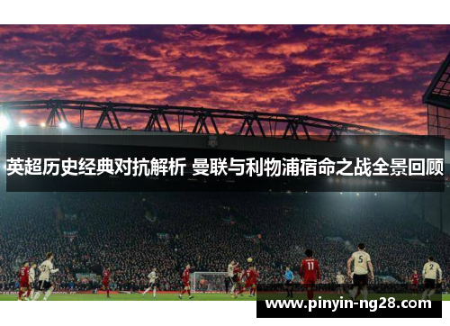 英超历史经典对抗解析 曼联与利物浦宿命之战全景回顾 英超历史经典对抗解析 曼联与利物浦宿命之战全景回顾
