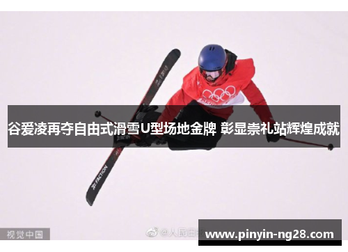 谷爱凌再夺自由式滑雪U型场地金牌 彰显崇礼站辉煌成就 谷爱凌再夺自由式滑雪U型场地金牌 彰显崇礼站辉煌成就