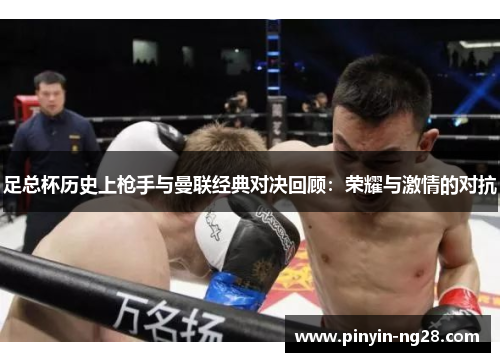 足总杯历史上枪手与曼联经典对决回顾:荣耀与激情的对抗 足总杯历史上枪手与曼联经典对决回顾:荣耀与激情的对抗