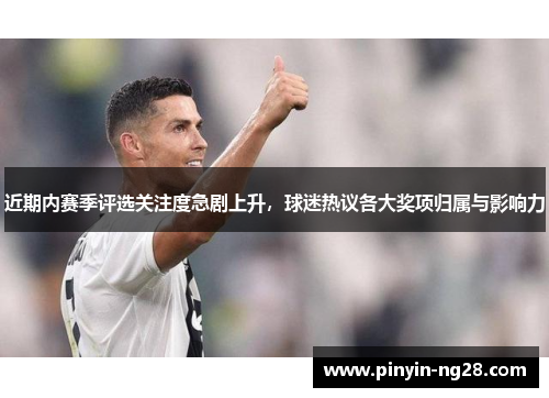 近期内赛季评选关注度急剧上升，球迷热议各大奖项归属与影响力