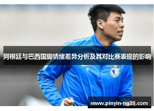 阿根廷与巴西国脚情绪差异分析及其对比赛表现的影响 阿根廷与巴西国脚情绪差异分析及其对比赛表现的影响