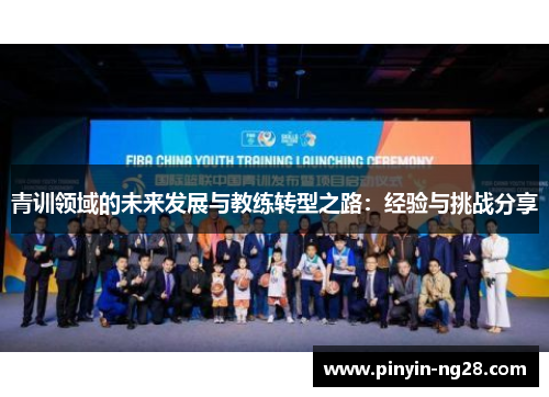 青训领域的未来发展与教练转型之路:经验与挑战分享 青训领域的未来发展与教练转型之路:经验与挑战分享