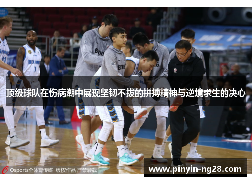 顶级球队在伤病潮中展现坚韧不拔的拼搏精神与逆境求生的决心