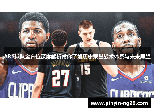 ARS球队全方位深度解析带你了解历史荣誉战术体系与未来展望 ARS球队全方位深度解析带你了解历史荣誉战术体系与未来展望