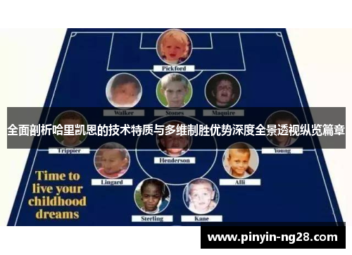 全面剖析哈里凯恩的技术特质与多维制胜优势深度全景透视纵览篇章 全面剖析哈里凯恩的技术特质与多维制胜优势深度全景透视纵览篇章