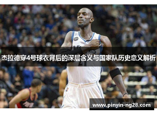 杰拉德穿4号球衣背后的深层含义与国家队历史意义解析 杰拉德穿4号球衣背后的深层含义与国家队历史意义解析