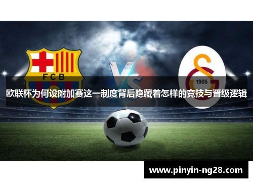 欧联杯为何设附加赛这一制度背后隐藏着怎样的竞技与晋级逻辑