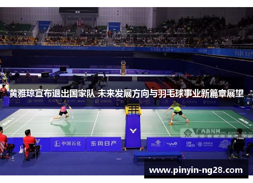 黄雅琼宣布退出国家队 未来发展方向与羽毛球事业新篇章展望 黄雅琼宣布退出国家队 未来发展方向与羽毛球事业新篇章展望