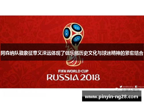 阿森纳队徽象征意义深远体现了俱乐部历史文化与球迷精神的紧密结合 阿森纳队徽象征意义深远体现了俱乐部历史文化与球迷精神的紧密结合