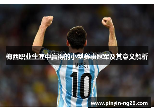 梅西职业生涯中赢得的小型赛事冠军及其意义解析