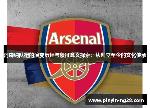 阿森纳队徽的演变历程与象征意义探索：从创立至今的文化传承
