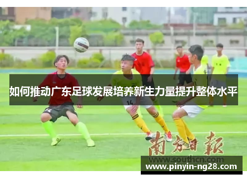 如何推动广东足球发展培养新生力量提升整体水平