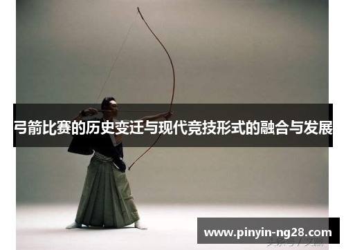 弓箭比赛的历史变迁与现代竞技形式的融合与发展