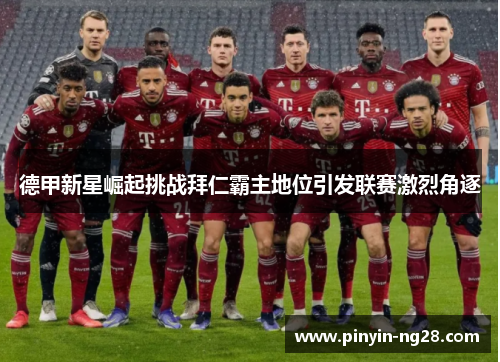 德甲新星崛起挑战拜仁霸主地位引发联赛激烈角逐 德甲新星崛起挑战拜仁霸主地位引发联赛激烈角逐