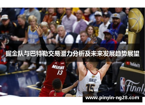 掘金队与巴特勒交易潜力分析及未来发展趋势展望 掘金队与巴特勒交易潜力分析及未来发展趋势展望