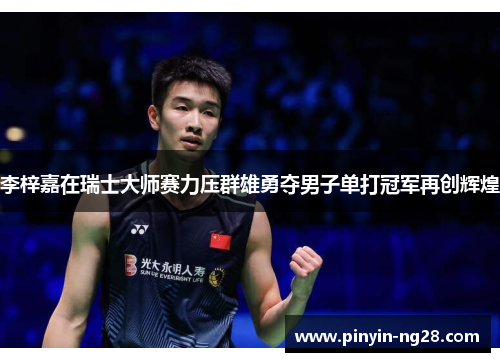 李梓嘉在瑞士大师赛力压群雄勇夺男子单打冠军再创辉煌