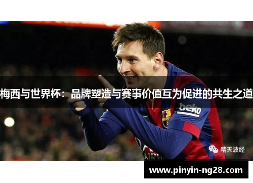 梅西与世界杯：品牌塑造与赛事价值互为促进的共生之道