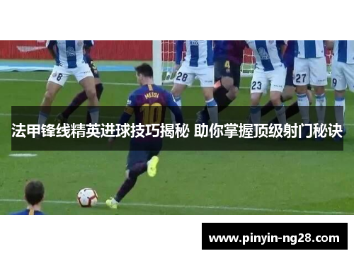法甲锋线精英进球技巧揭秘 助你掌握顶级射门秘诀