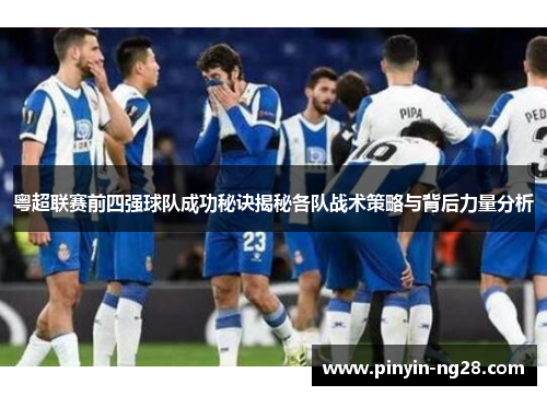 粤超联赛前四强球队成功秘诀揭秘各队战术策略与背后力量分析
