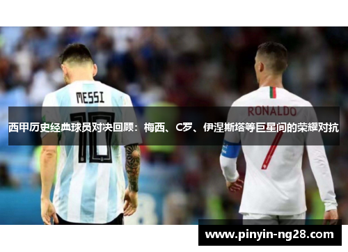 西甲历史经典球员对决回顾：梅西、C罗、伊涅斯塔等巨星间的荣耀对抗
