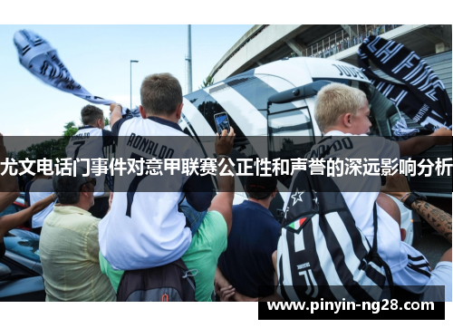 尤文电话门事件对意甲联赛公正性和声誉的深远影响分析