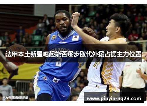 法甲本土新星崛起能否逐步取代外援占据主力位置