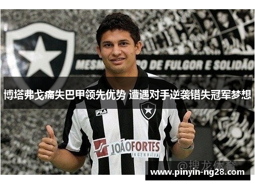 博塔弗戈痛失巴甲领先优势 遭遇对手逆袭错失冠军梦想