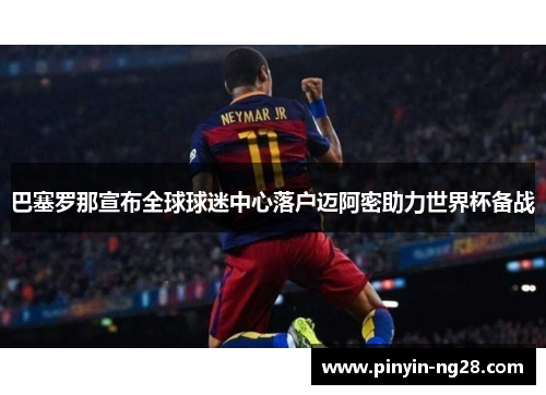 巴塞罗那宣布全球球迷中心落户迈阿密助力世界杯备战