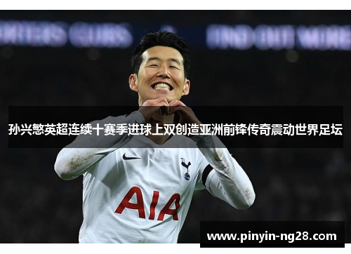 孙兴慜英超连续十赛季进球上双创造亚洲前锋传奇震动世界足坛