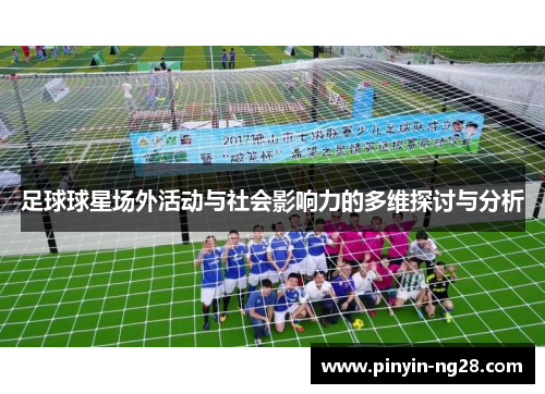 足球球星场外活动与社会影响力的多维探讨与分析 足球球星场外活动与社会影响力的多维探讨与分析