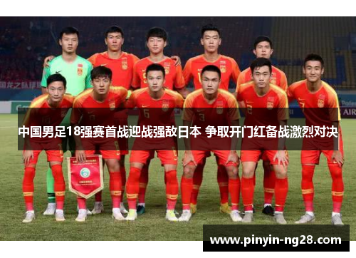 中国男足18强赛首战迎战强敌日本 争取开门红备战激烈对决 中国男足18强赛首战迎战强敌日本 争取开门红备战激烈对决